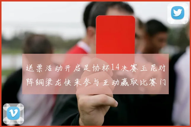 送票活动开启足协杯14决赛玉昆对阵铜梁龙快来参与互动赢取比赛门票