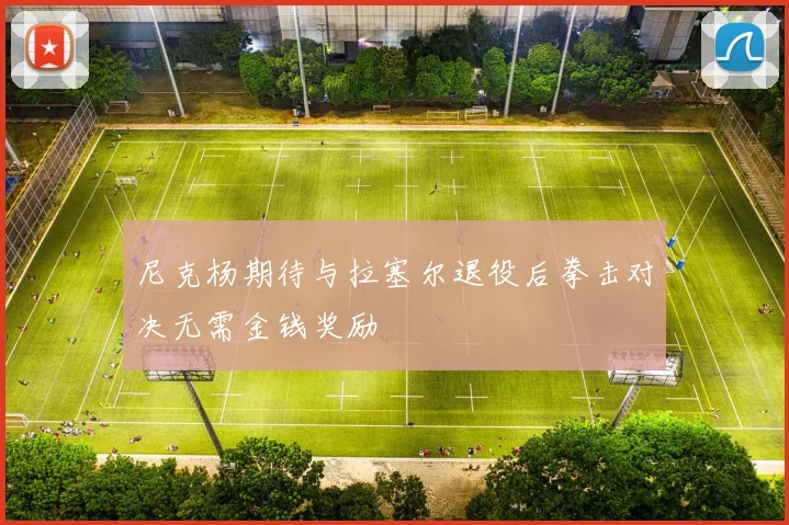 尼克杨期待与拉塞尔退役后拳击对决无需金钱奖励