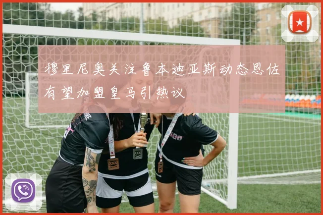 穆里尼奥关注鲁本迪亚斯动态恩佐有望加盟皇马引热议