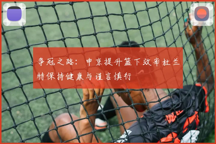 争冠之路：申京提升篮下效率杜兰特保持健康与谨言慎行